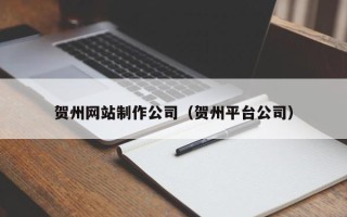 肥城贺州网站制作公司（贺州平台公司）